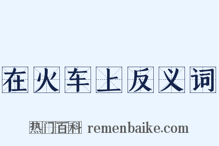 在火车上反义词是什么意思的图片